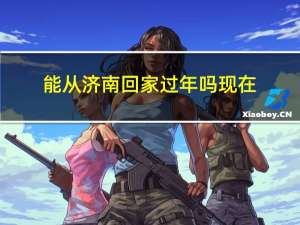 能从济南回家过年吗现在