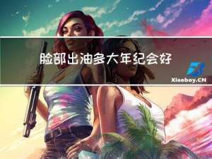 脸部出油多大年纪会好