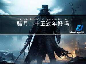 腊月二十五过年好吗