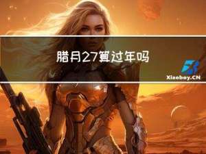 腊月27算过年吗