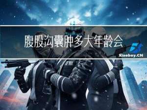 腹股沟囊肿多大年龄会有