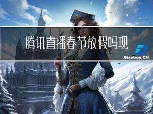 腾讯直播春节放假吗现在