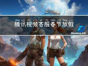 腾讯视频客服春节放假吗
