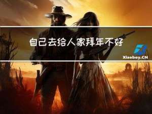 自己去给人家拜年不好意思