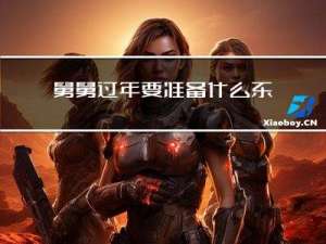 舅舅过年要准备什么东西