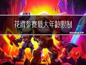 花滑参赛最大年龄限制