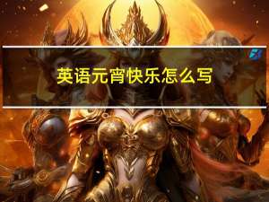 英语元宵快乐怎么写