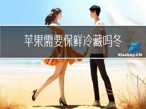 苹果需要保鲜冷藏吗冬天
