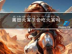 莆田元宵节会吃元宵吗