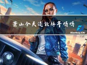 萧山今天还能拜年吗吗