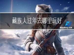 藏族人过年去哪里玩好