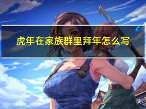 虎年在家族群里拜年怎么写