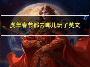 虎年春节都去哪儿玩了英文