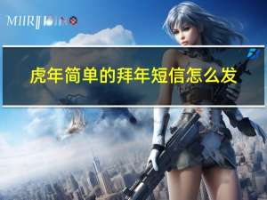 虎年简单的拜年短信怎么发