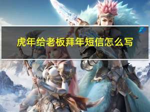 虎年给老板拜年短信怎么写