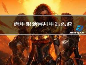虎年跟领导拜年怎么说话