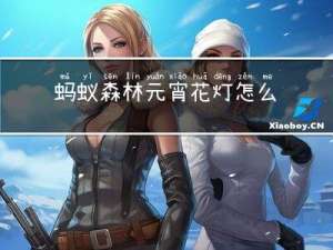 蚂蚁森林元宵花灯怎么获得