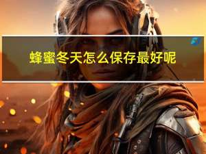 蜂蜜冬天怎么保存最好呢