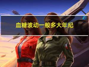 血糖波动一般多大年纪