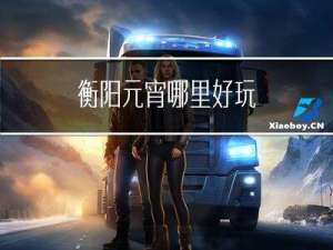 衡阳元宵哪里好玩