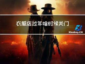 衣服店过年啥时候关门
