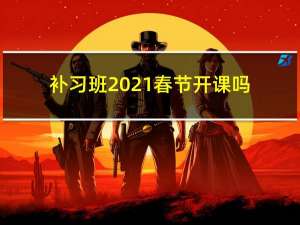 补习班2021春节开课吗