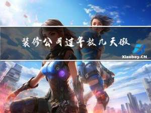 装修公司过年放几天假