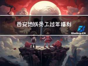 西安地铁员工过年福利如何