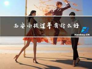 西安小孩过年有什么好玩的