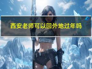 西安老师可以回外地过年吗