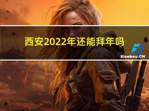 西安2022年还能拜年吗