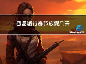 西昌银行春节放假几天