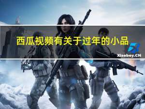 西瓜视频有关于过年的小品