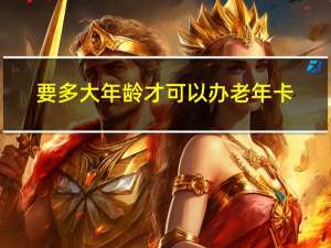要多大年龄才可以办老年卡