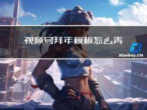 视频号拜年模板怎么弄