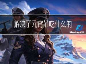 解决了元宵节吃什么的问题