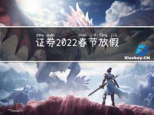 证券2022春节放假吗
