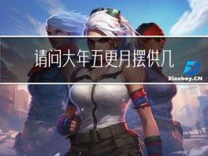 请问大年五更月摆供几样