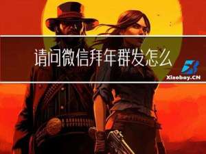 请问微信拜年群发怎么发