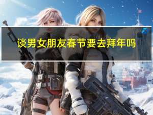谈男女朋友春节要去拜年吗