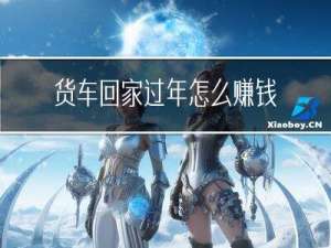 货车回家过年怎么赚钱
