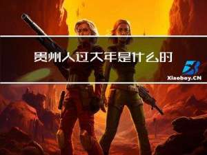 贵州人过大年是什么时候
