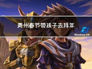贵州春节带孩子去拜年好吗