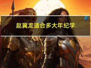 赵冀龙适合多大年纪学
