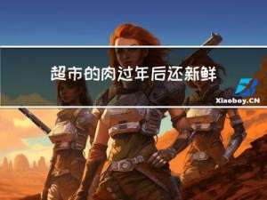 超市的肉过年后还新鲜吗