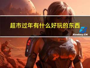 超市过年有什么好玩的东西