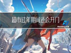 超市过年期间还会开门吗
