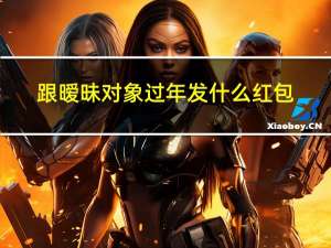 跟暧昧对象过年发什么红包