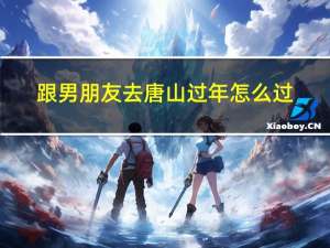 跟男朋友去唐山过年怎么过