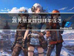跟男朋友姐姐拜年该怎么说